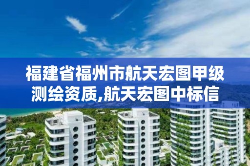 福建省福州市航天宏圖甲級測繪資質,航天宏圖中標信息。