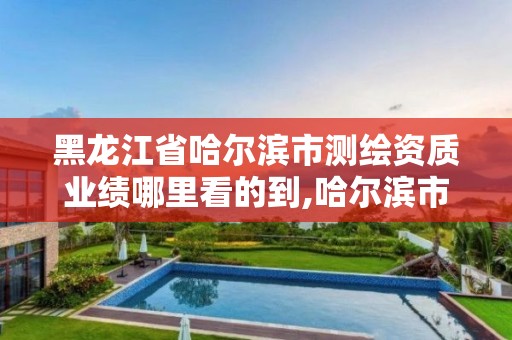 黑龍江省哈爾濱市測繪資質業績哪里看的到,哈爾濱市測繪院。