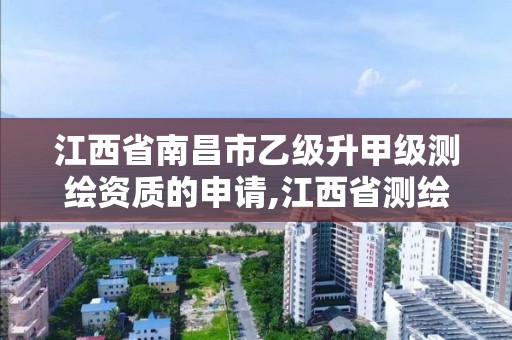 江西省南昌市乙級升甲級測繪資質的申請,江西省測繪甲級測繪單位。