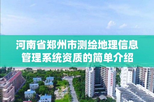 河南省鄭州市測繪地理信息管理系統資質的簡單介紹