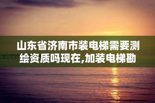 山東省濟(jì)南市裝電梯需要測繪資質(zhì)嗎現(xiàn)在,加裝電梯勘察。