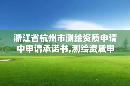 浙江省杭州市測繪資質申請中申請承諾書,測繪資質申請說明。