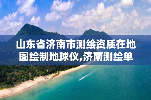 山東省濟南市測繪資質在地圖繪制地球儀,濟南測繪單位。