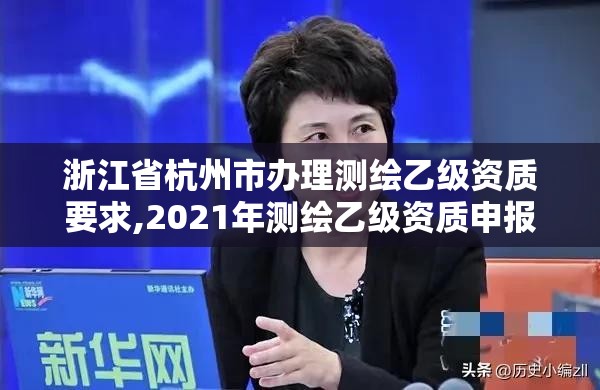 浙江省杭州市辦理測繪乙級資質要求,2021年測繪乙級資質申報條件。