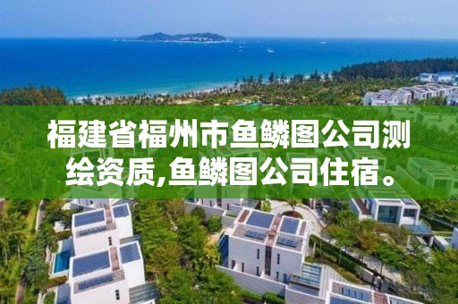 福建省福州市魚鱗圖公司測繪資質(zhì),魚鱗圖公司住宿。