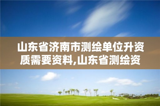 山東省濟南市測繪單位升資質需要資料,山東省測繪資質專用章圖片。