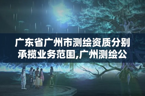 廣東省廣州市測繪資質分別承攬業務范圍,廣州測繪公司有哪些。