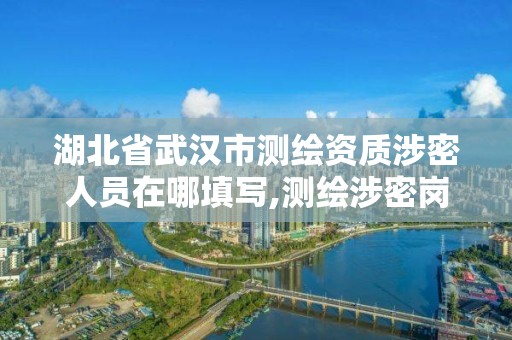 湖北省武漢市測繪資質涉密人員在哪填寫,測繪涉密崗位資格證書怎么查詢。