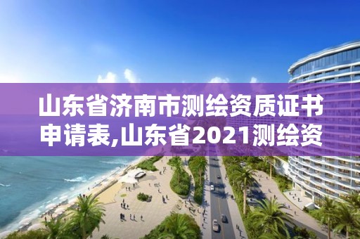 山東省濟南市測繪資質證書申請表,山東省2021測繪資質延期公告。