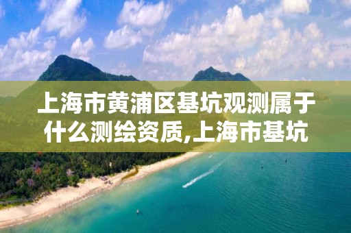 上海市黃浦區基坑觀測屬于什么測繪資質,上海市基坑監測規范2016。