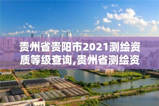 貴州省貴陽市2021測繪資質等級查詢,貴州省測繪資質單位。