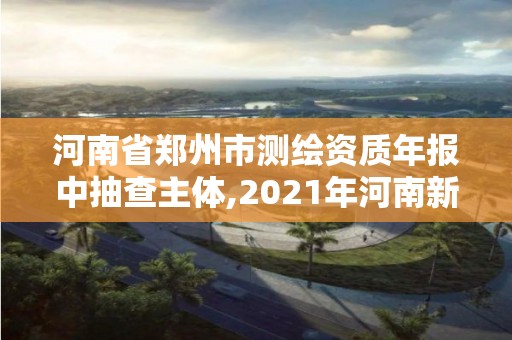 河南省鄭州市測繪資質年報中抽查主體,2021年河南新測繪資質辦理。