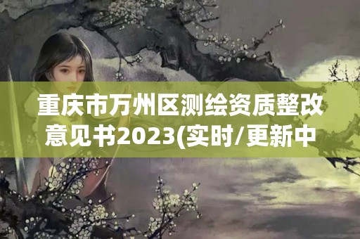 重慶市萬州區測繪資質整改意見書2023(實時/更新中)