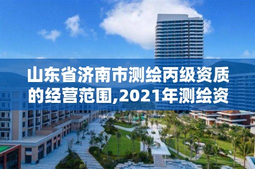 山東省濟南市測繪丙級資質的經營范圍,2021年測繪資質丙級申報條件。