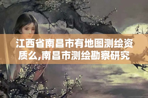 江西省南昌市有地圖測繪資質(zhì)么,南昌市測繪勘察研究院有限公司。