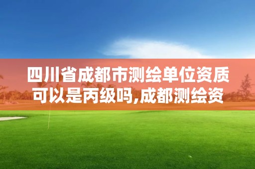 四川省成都市測繪單位資質可以是丙級嗎,成都測繪資質辦理。