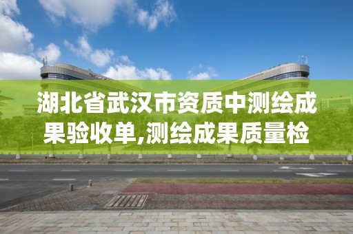 湖北省武漢市資質中測繪成果驗收單,測繪成果質量檢查與驗收gb t24356。