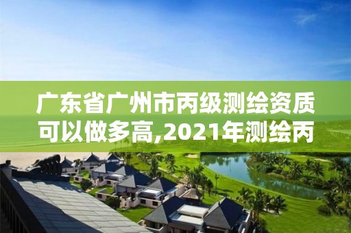 廣東省廣州市丙級測繪資質可以做多高,2021年測繪丙級資質申報條件。