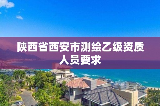 陜西省西安市測繪乙級資質(zhì)人員要求