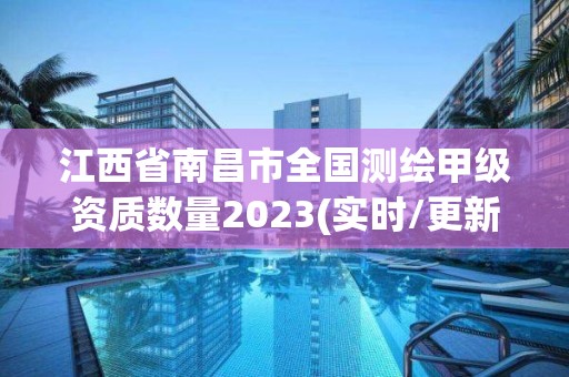 江西省南昌市全國測繪甲級資質數量2023(實時/更新中)