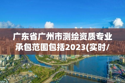 廣東省廣州市測繪資質專業承包范圍包括2023(實時/更新中)