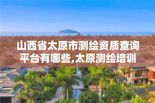 山西省太原市測繪資質查詢平臺有哪些,太原測繪培訓學校。