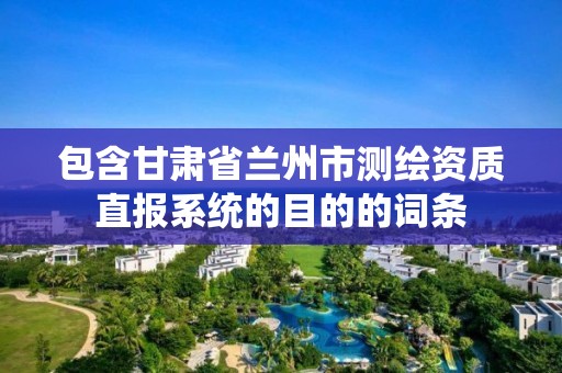 包含甘肅省蘭州市測繪資質直報系統的目的的詞條