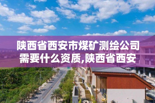 陜西省西安市煤礦測繪公司需要什么資質(zhì),陜西省西安市煤礦測繪公司需要什么資質(zhì)。