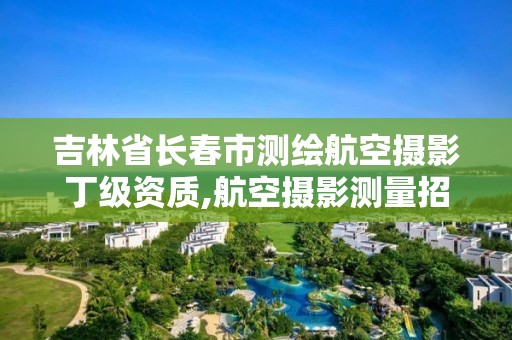 吉林省長春市測繪航空攝影丁級資質,航空攝影測量招聘。