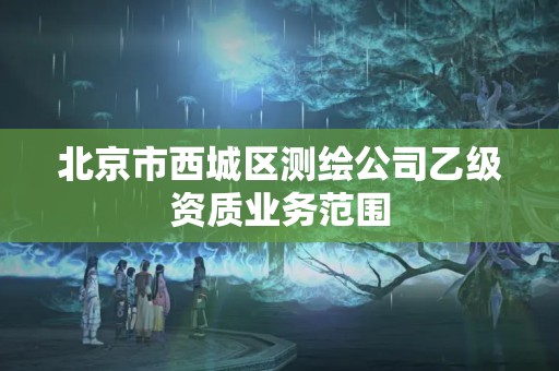 北京市西城區(qū)測繪公司乙級資質(zhì)業(yè)務(wù)范圍