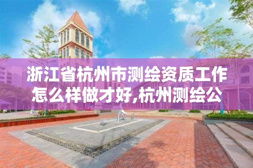 浙江省杭州市測繪資質(zhì)工作怎么樣做才好,杭州測繪公司招聘信息。