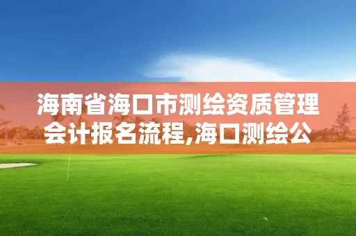 海南省海口市測繪資質管理會計報名流程,海口測繪公司招聘。