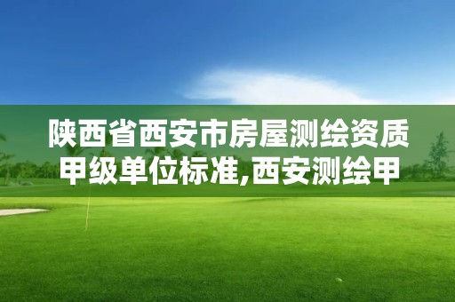 陜西省西安市房屋測繪資質甲級單位標準,西安測繪甲級資質的單位。