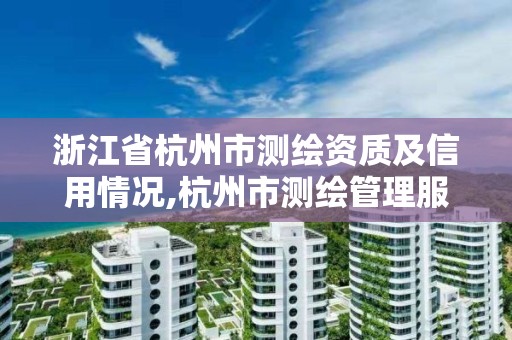 浙江省杭州市測繪資質及信用情況,杭州市測繪管理服務平臺。