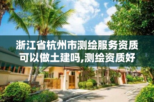 浙江省杭州市測繪服務資質可以做土建嗎,測繪資質好辦嗎。