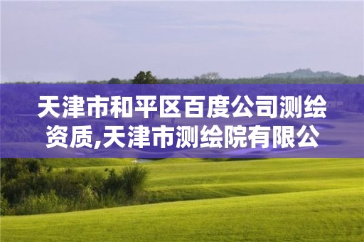 天津市和平區百度公司測繪資質,天津市測繪院有限公司官網。