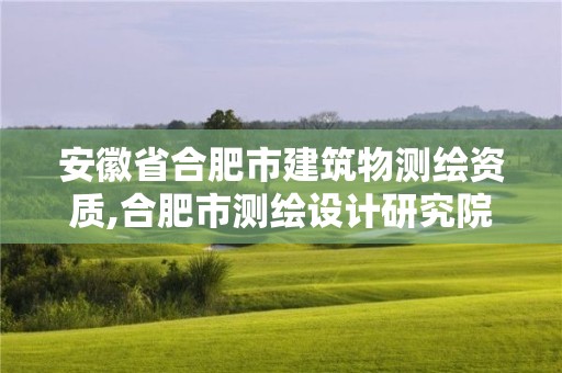 安徽省合肥市建筑物測繪資質,合肥市測繪設計研究院是國企嗎。