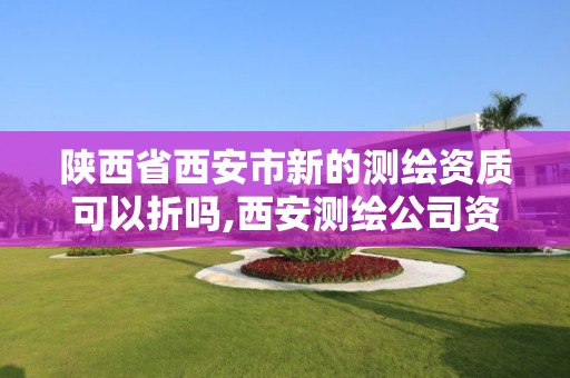 陜西省西安市新的測繪資質(zhì)可以折嗎,西安測繪公司資質(zhì)。