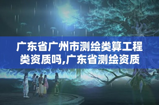 廣東省廣州市測繪類算工程類資質嗎,廣東省測繪資質辦理流程。