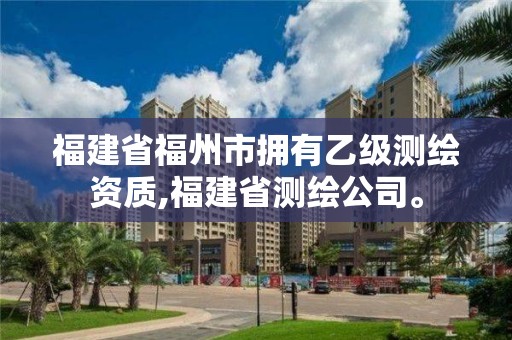 福建省福州市擁有乙級測繪資質,福建省測繪公司。