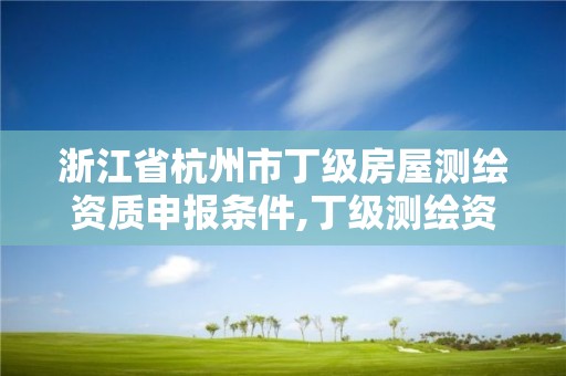 浙江省杭州市丁級房屋測繪資質申報條件,丁級測繪資質不動產測繪范圍。