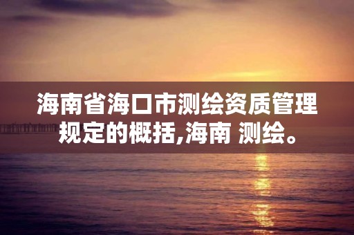 海南省海口市測繪資質管理規定的概括,海南 測繪。