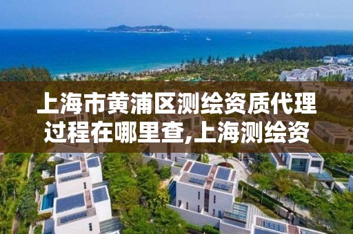 上海市黃浦區測繪資質代理過程在哪里查,上海測繪資質代辦。