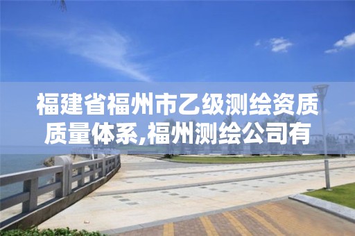 福建省福州市乙級測繪資質質量體系,福州測繪公司有幾家。