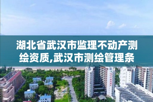 湖北省武漢市監理不動產測繪資質,武漢市測繪管理條例。