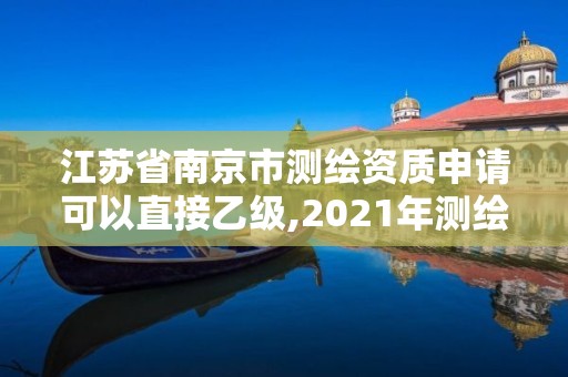 江蘇省南京市測繪資質申請可以直接乙級,2021年測繪資質乙級人員要求。