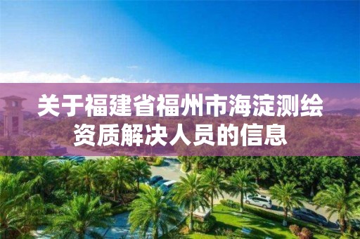 關于福建省福州市海淀測繪資質解決人員的信息