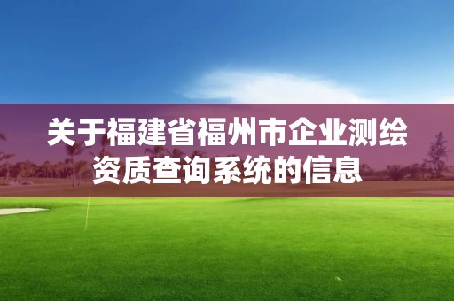 關于福建省福州市企業測繪資質查詢系統的信息