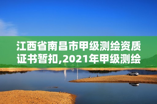 江西省南昌市甲級測繪資質證書暫扣,2021年甲級測繪資質。