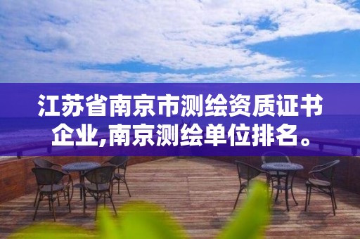 江蘇省南京市測繪資質證書企業,南京測繪單位排名。